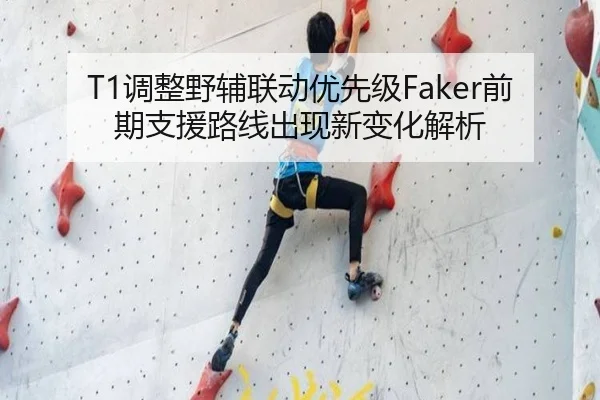 T1调整野辅联动优先级Faker前期支援路线出现新变化解析
